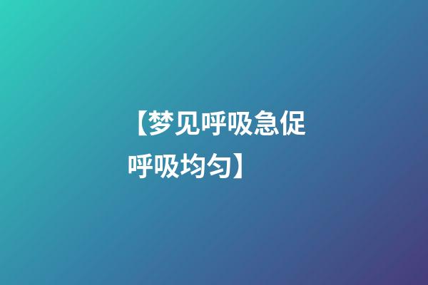 【梦见呼吸急促 呼吸均匀】